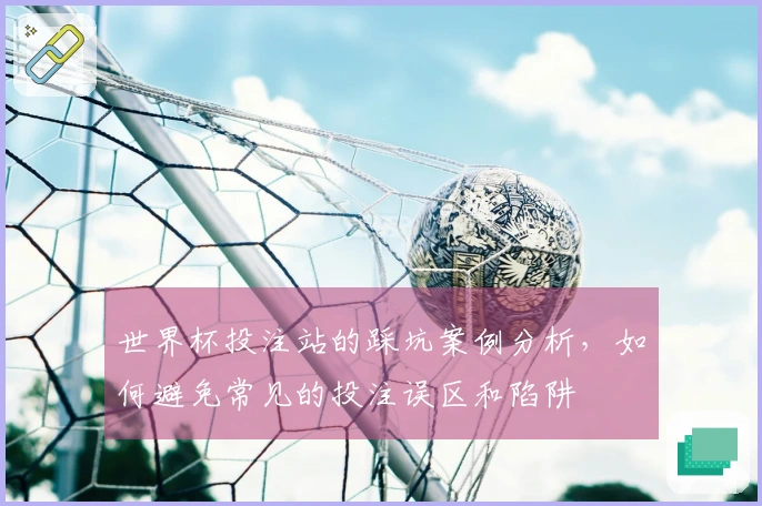 世界杯投注站的踩坑案例分析，如何避免常见的投注误区和陷阱